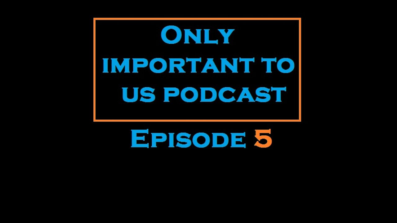 Only Important To Us Podcast Ep. 5