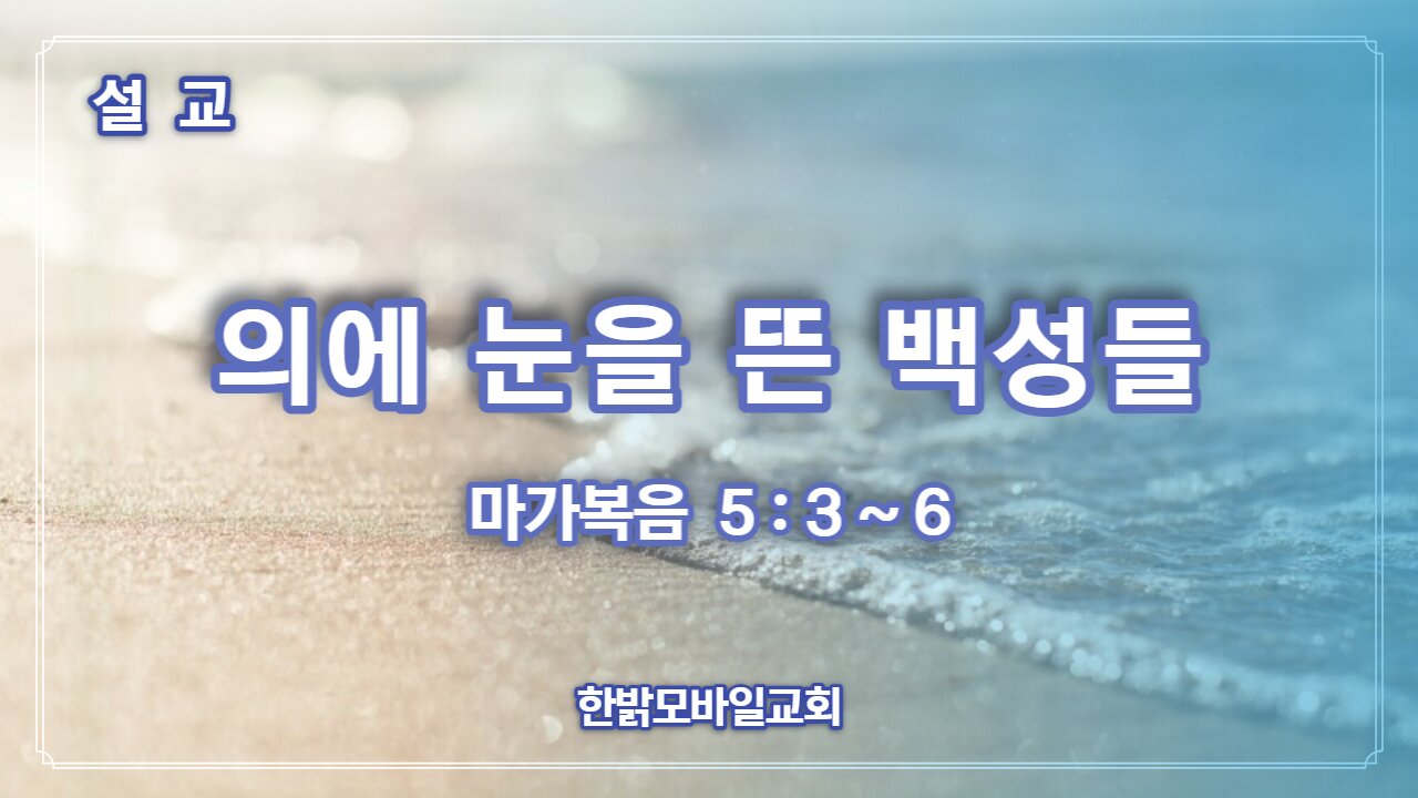 [설교] 의에 눈을 뜬 백성들 (막 5:3~6) 230305(일) 한밝모바일교회