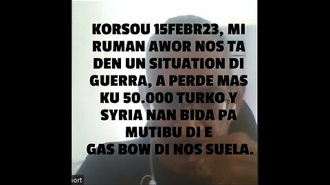 KORSOU 15FEBR23, MI RUMAN AWOR NOS TA DEN UN SITUATION DI GUERRA, A PERDE MAS KU 50.000 TURKO Y