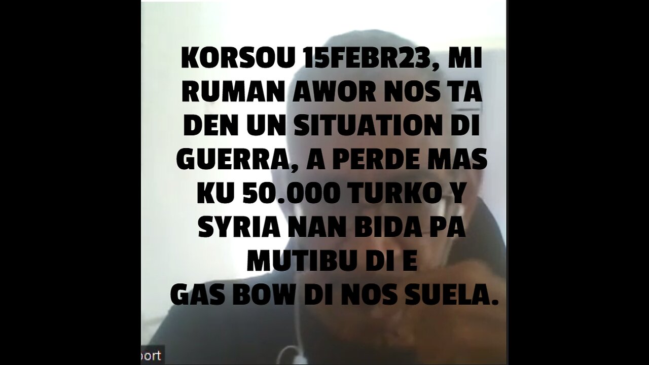 KORSOU 15FEBR23, MI RUMAN AWOR NOS TA DEN UN SITUATION DI GUERRA, A PERDE MAS KU 50.000 TURKO Y