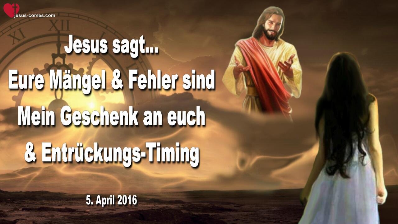 05.04.2016 ❤️ Jesus erklärt... Eure Mängel und Fehler sind Mein Geschenk an euch und das Entrückungs-Timing