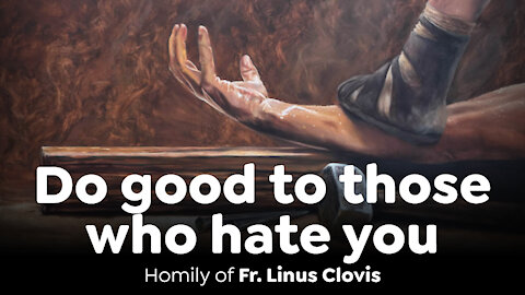 Do good to those who hate you ~ Fr. Linus Clovis