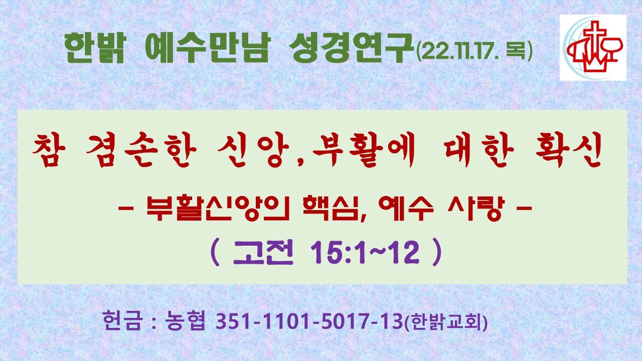 참 겸손한 신앙,부활에 대한 확신- 부활신앙의 핵심, 예수 사랑( 고전 15:1~12 ) (221117 목) [예[예수만남 성경연구] 한밝모바일교회, 김시환 목사