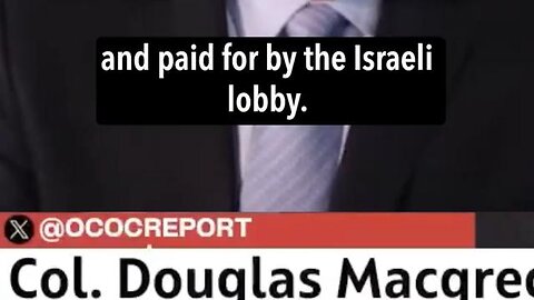 "your political class is bought and paid for by the Israel lobby" Col. Macgregor combat veteran