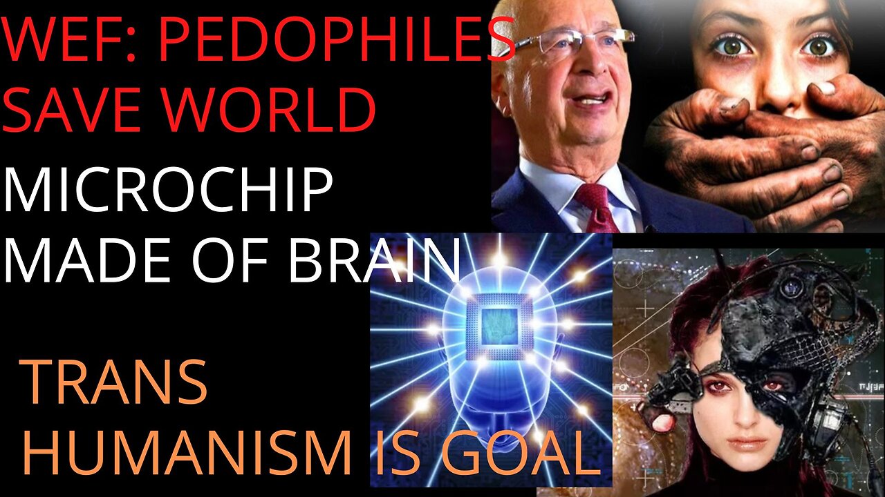 WEF=PEDO LOVERS, CHIPS MADE OF BRAINS, TRANSHUMANISM IS GOAL