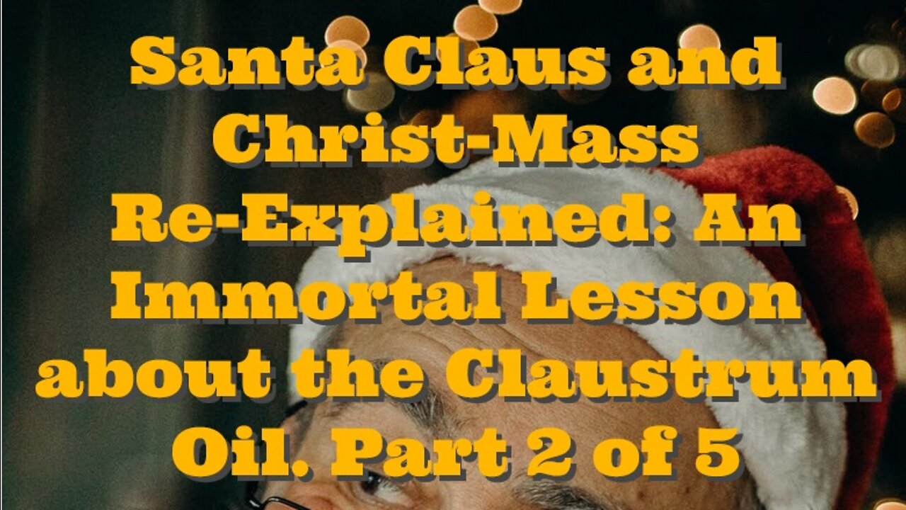 Santa Claus and Christ-Mass Re-Explained: An Immortal Lesson about the Claustrum Oil. Part 2 of 5