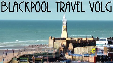 Blackpool travel vlog