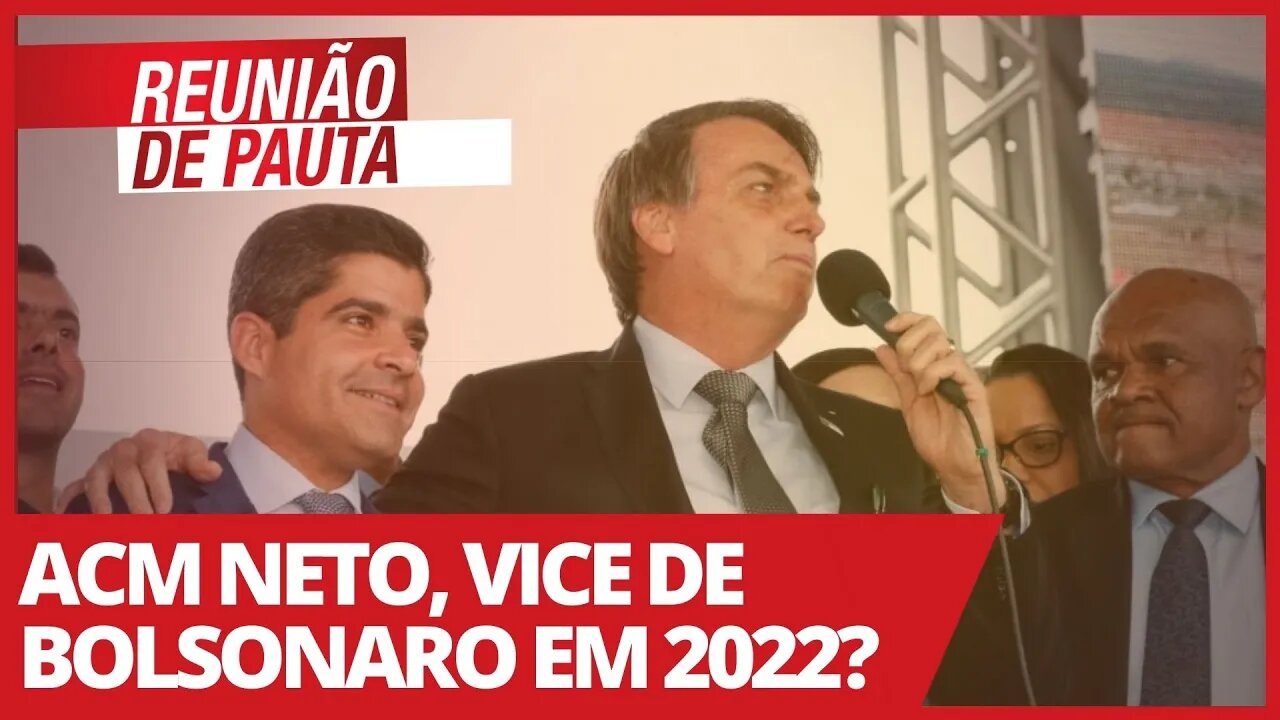 ACM Neto, Vice de Bolsonaro em 2022? - Reunião de Pauta nº 661 - 05/02/21