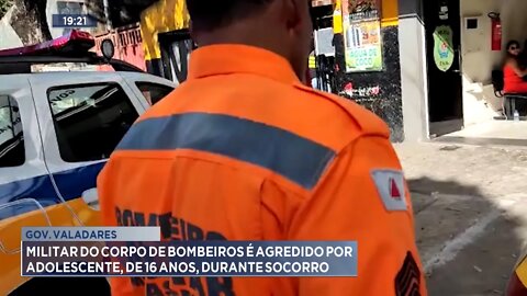 Valadares: Militar do Corpo de Bombeiros é agredido por Adolescente, de 16 anos, durante Socorro .