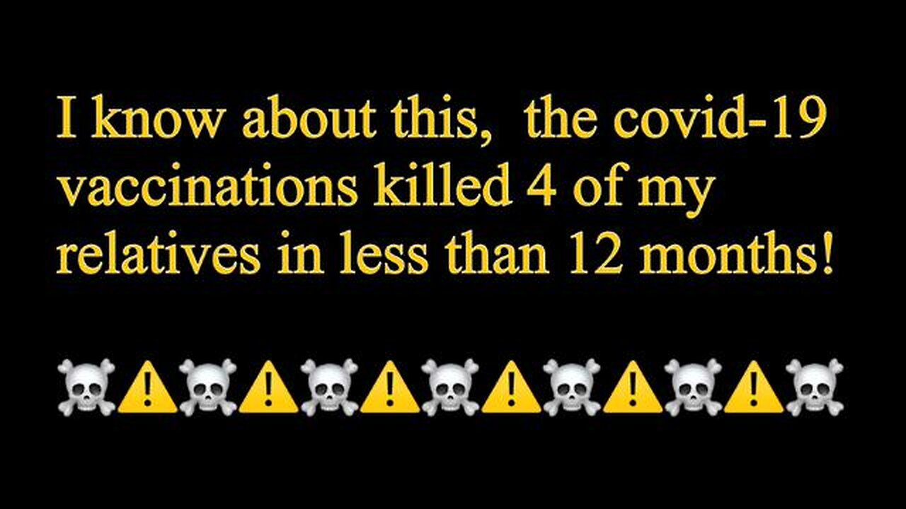 The covid-19 vaccinations killed 4 of my relatives in less than 12 months!