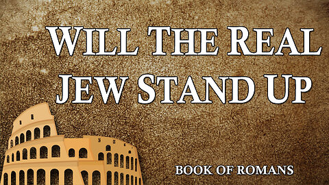 THE LETTER TO THE ROMANS Part 16: Will The Real Jew Stand Up