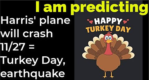 I am predicting: Harris' plane will crash 11/27 = Turkey Day, earthquake