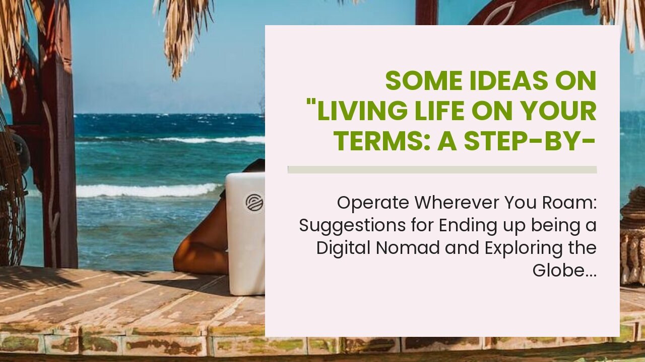 Some Ideas on "Living Life on Your Terms: A Step-by-Step Guide on Becoming a Digital Nomad" You...