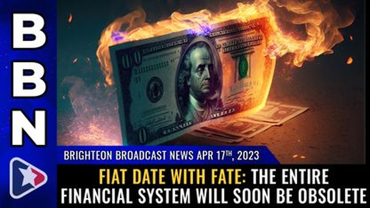 04-17-23 BBN - FIAT DATE WITH FATE The Entire Financial System Will Soon Be OBSOLETE
