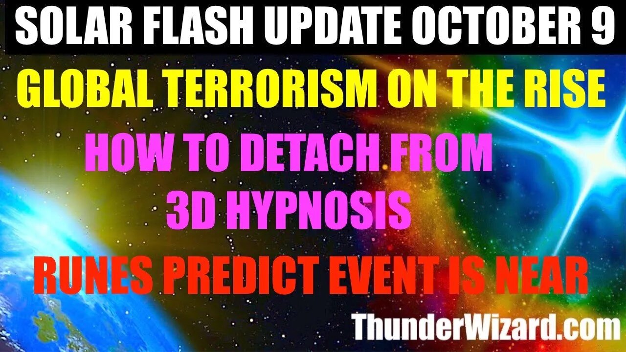SOLAR FLASH UPDATE OCTOBER 9th - TERRORIST ATTACKS INCREASE - HOW TO DETACH FROM 3D HYPNOSIS