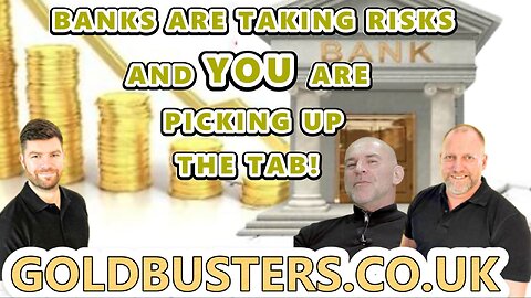 BANKS ARE TAKING RISKS YOU ARE PICKING UP THE TAB! WITH GOLDBUSTERS, ADAM, JAMES & LEE DAWSON