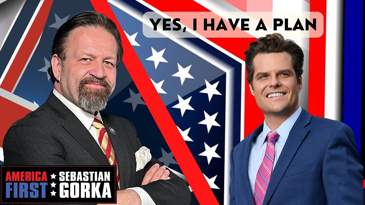 Yes, I have a plan. Rep. Matt Gaetz with Sebastian Gorka on AMERICA First