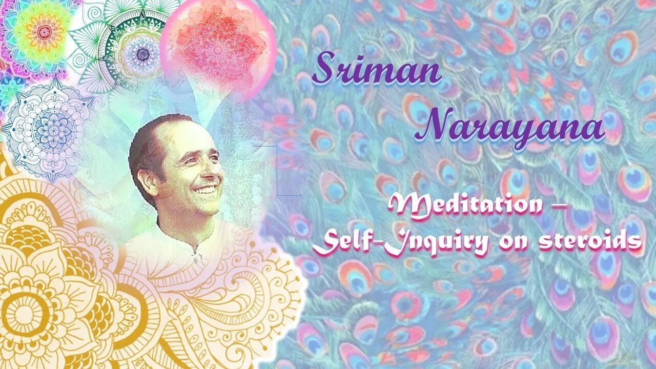 Sriman Narayana ~ Meditation - Self-Inquiry on steroids