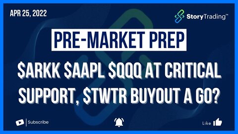 4/25/22 Pre-Market Prep: $ARKK $AAPL $QQQ at Critical Support - $TWTR Buyout a Go?