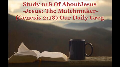 018 "Jesus: The Matchmaker" (Genesis 2:18) Our Daily Greg