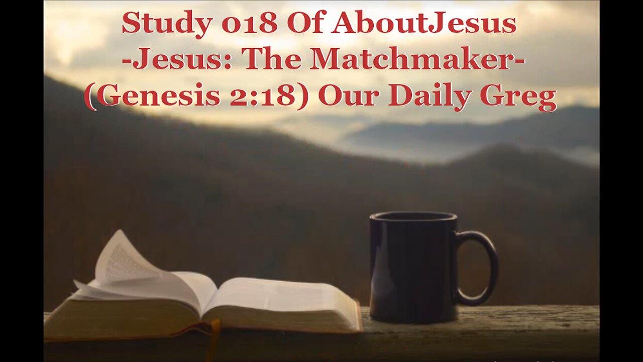 018 "Jesus: The Matchmaker" (Genesis 2:18) Our Daily Greg