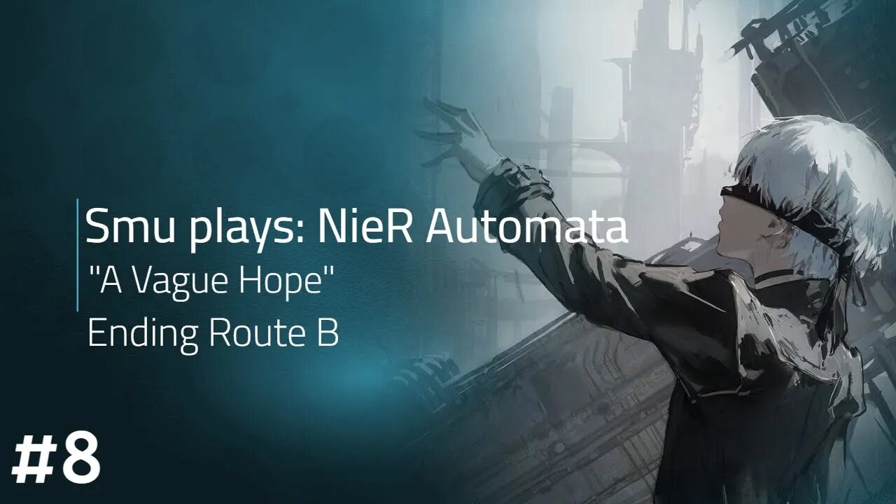 Smu Plays: Nier Automata [Part 8] - "A Vague Hope" (Ending Route B)