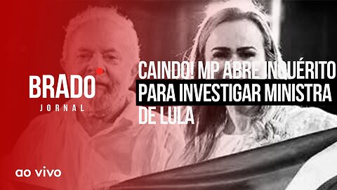 CAINDO! MP ABRE INQUÉRITO PARA INVESTIGAR MINISTRA DE LULA - AO VIVO: BRADO JORNAL - 17/05/2023