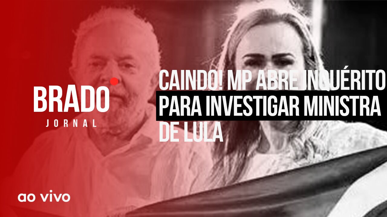 CAINDO! MP ABRE INQUÉRITO PARA INVESTIGAR MINISTRA DE LULA - AO VIVO: BRADO JORNAL - 17/05/2023