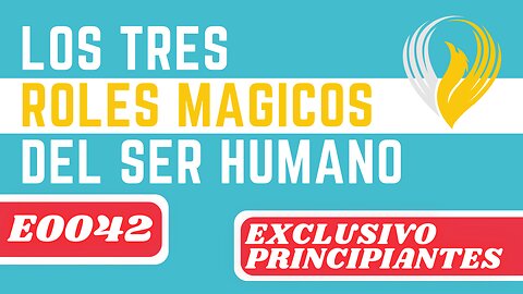 E0042 LOS TRES ROLES MÁGICOS DEL SER HUMANO