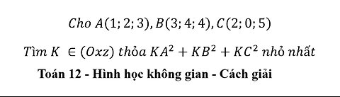 Toán 12: Cho A(1;2;3),B(3;4;4),C(2;0;5) Tìm K ∈(Oxz) thỏa KA^2+KB^2+KC^2 nhỏ nhất