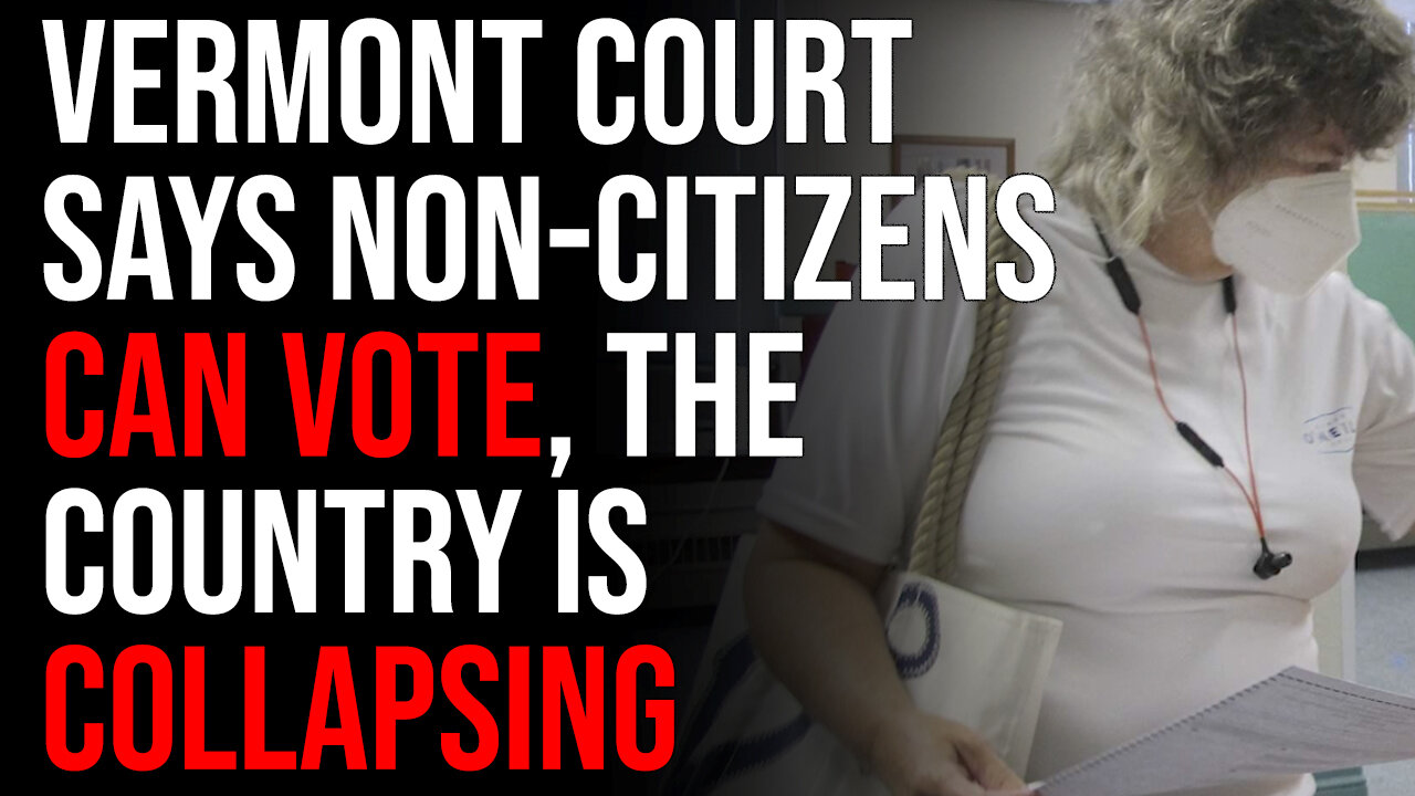 Vermont Court Says Non-Citizens CAN VOTE, The Country Is Collapsing