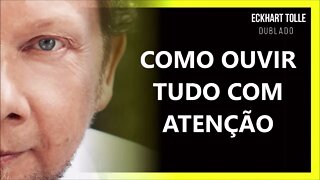 COMO OUVIR COM ATENÇÃO, ECKHART TOLLE DUBLADO