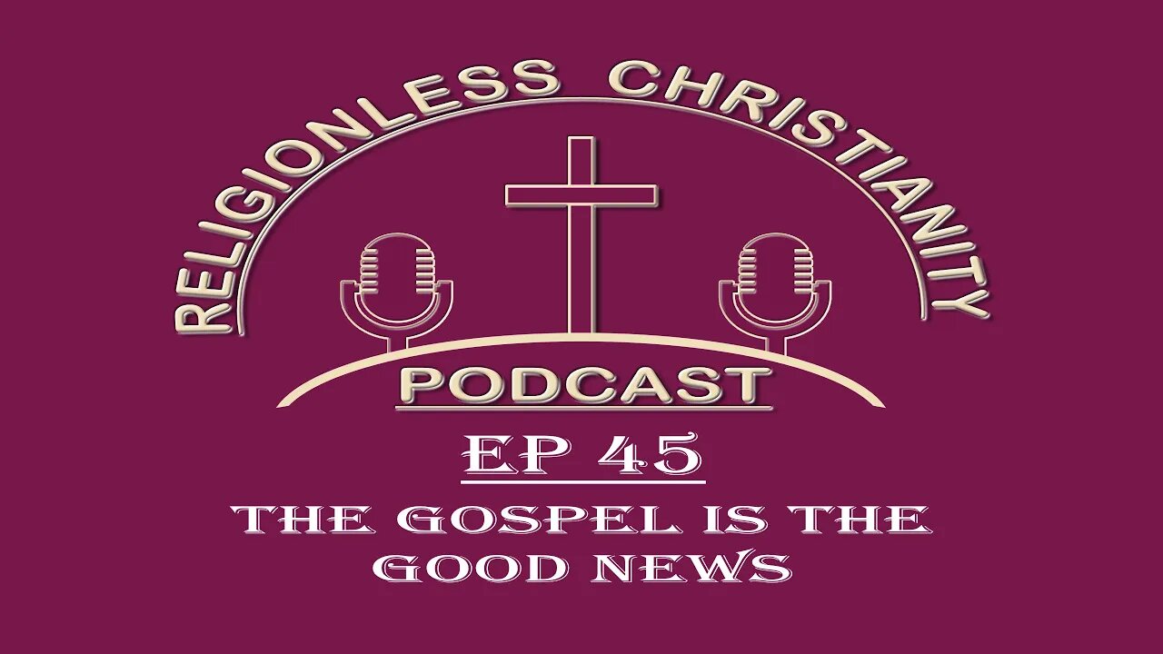 The Gospel is the Good News | Episode 45- Religionless Christianity Podcast