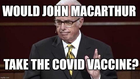 Would John Macarthur take the Covid Vaccine?