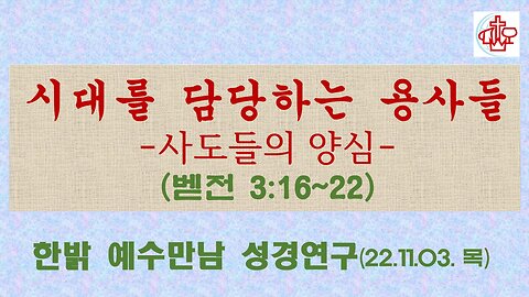 시대를 담당하는 용사들-사도들의 양심(벧전 3:14~21) (221103목) [예수만남 성경연구] 한밝모바일교회 김시환 목사