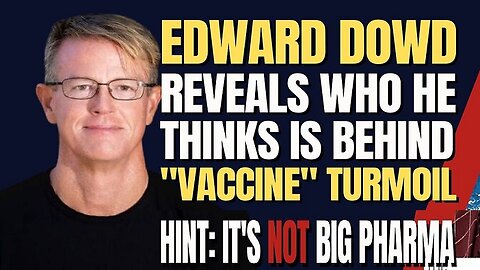 Edward Dowd Reveals Who He Thinks Is Behind "Vaccine" Turmoil (Hint: It's NOT Big Pharma)