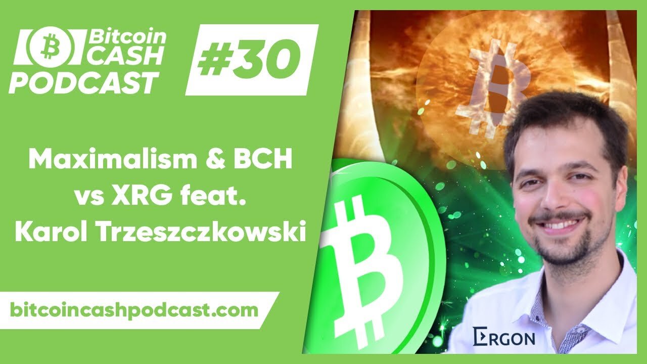 The Bitcoin Cash Podcast #30 - Maximalism & BCH vs XRG feat. Karol Licho Trzeszczkowski