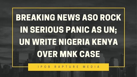 BREAKING NEWS: ASO ROCK IN SERIOUS PANIC AS UN; UN WRITE NIGERIA KENYA OVER MNK CASE.