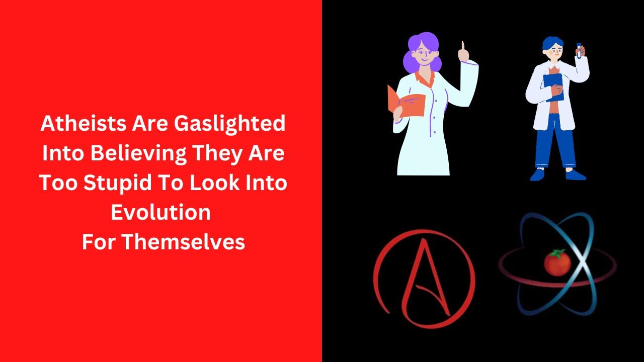 Atheists Are Gaslighted Into Believing They Are Too Stupid To Look Into Evolution For Themselves