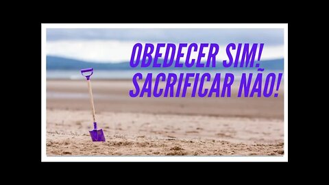 OBEDECER SIM! SACRIFICAR NÃO!