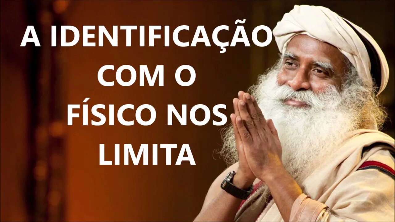 A IDENTIFICAÇÃO COM O FÍSICO NOS LIMITA, SADHGURU, DUBLADO