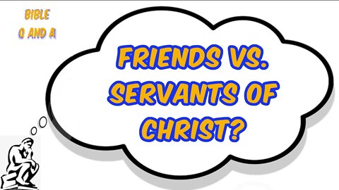 Friends vs. Servants of Christ?