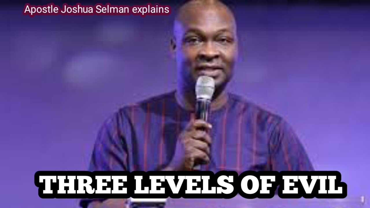 Three Levels of Evil by Apostle Joshua Selman explains