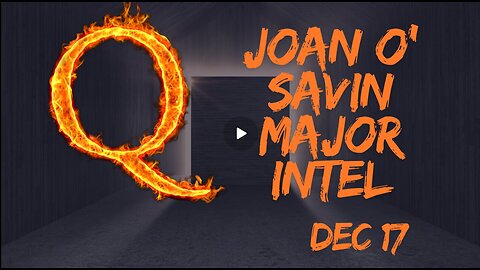 Joan O' Savin Major Intel – The Public Release Of The Q Operation!!! Dec 17.