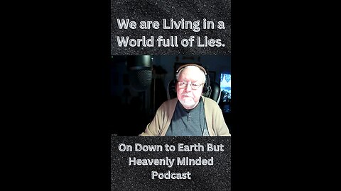 We are Living in a World full of Lies, on Down to Earth But Heavenly Minded Podcast.