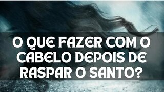 O que fazer com o cabelo depois de raspar o santo? Respondendo aos comentários.