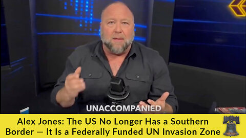 Alex Jones: The US No Longer Has a Southern Border — It Is a Federally Funded UN Invasion Zone
