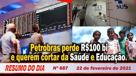 Petrobras perde R$100 bi e querem cortar da Saúde e Educação - Resumo do Dia Nº 687 - 22/2/21