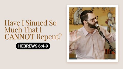 Have I Sinned So Much That I CANNOT Repent? | Hebrews 6:4-9