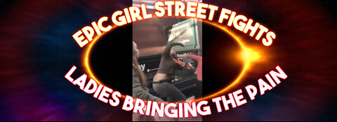 The Sweetest EPIC 2022 Girl Street Fights Extravaganza